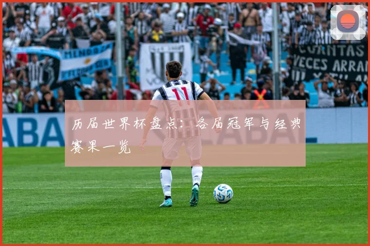 历届世界杯盘点：各届冠军与经典赛果一览