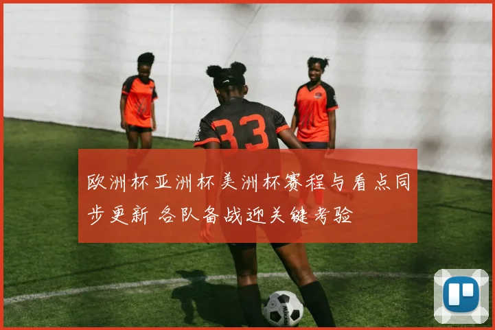 欧洲杯亚洲杯美洲杯赛程与看点同步更新 各队备战迎关键考验