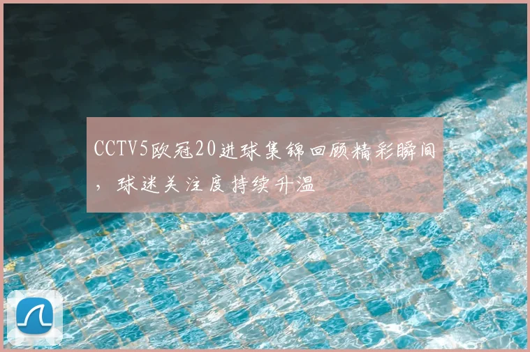 CCTV5欧冠20进球集锦回顾精彩瞬间，球迷关注度持续升温