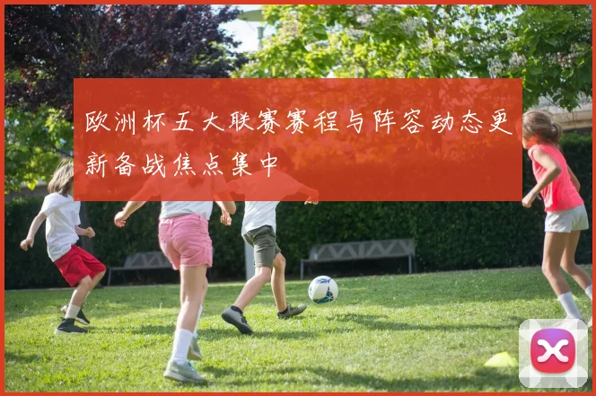 欧洲杯五大联赛赛程与阵容动态更新备战焦点集中