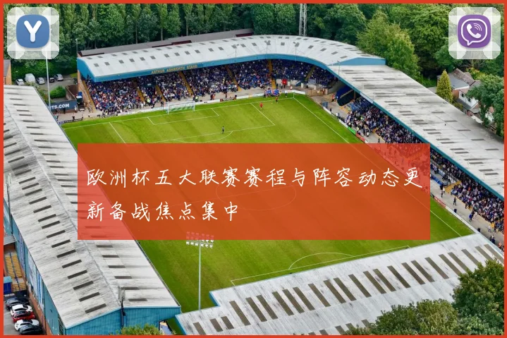 欧洲杯五大联赛赛程与阵容动态更新备战焦点集中