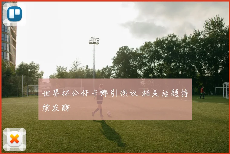 世界杯公仔卡哪引热议 相关话题持续发酵